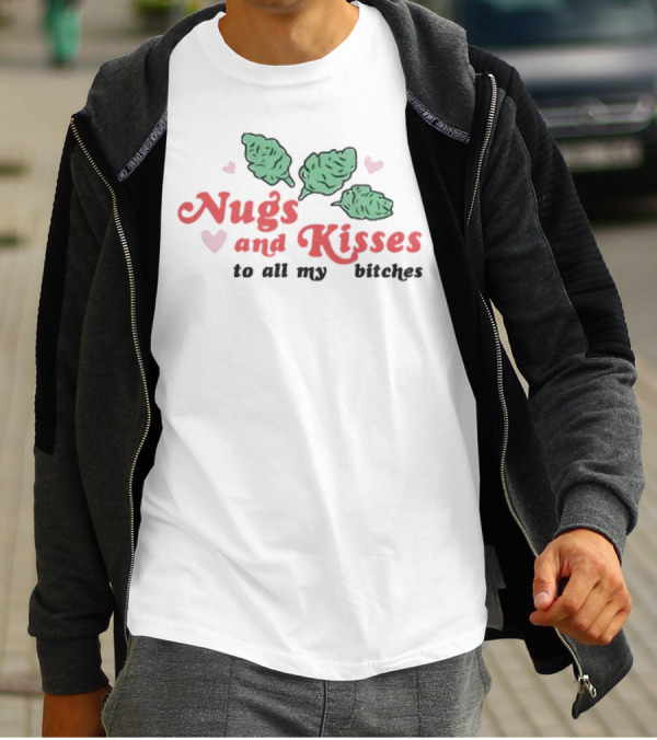 Nugs And Kisses To All My Bitches With Hearts And Green Nugs T-Shirt