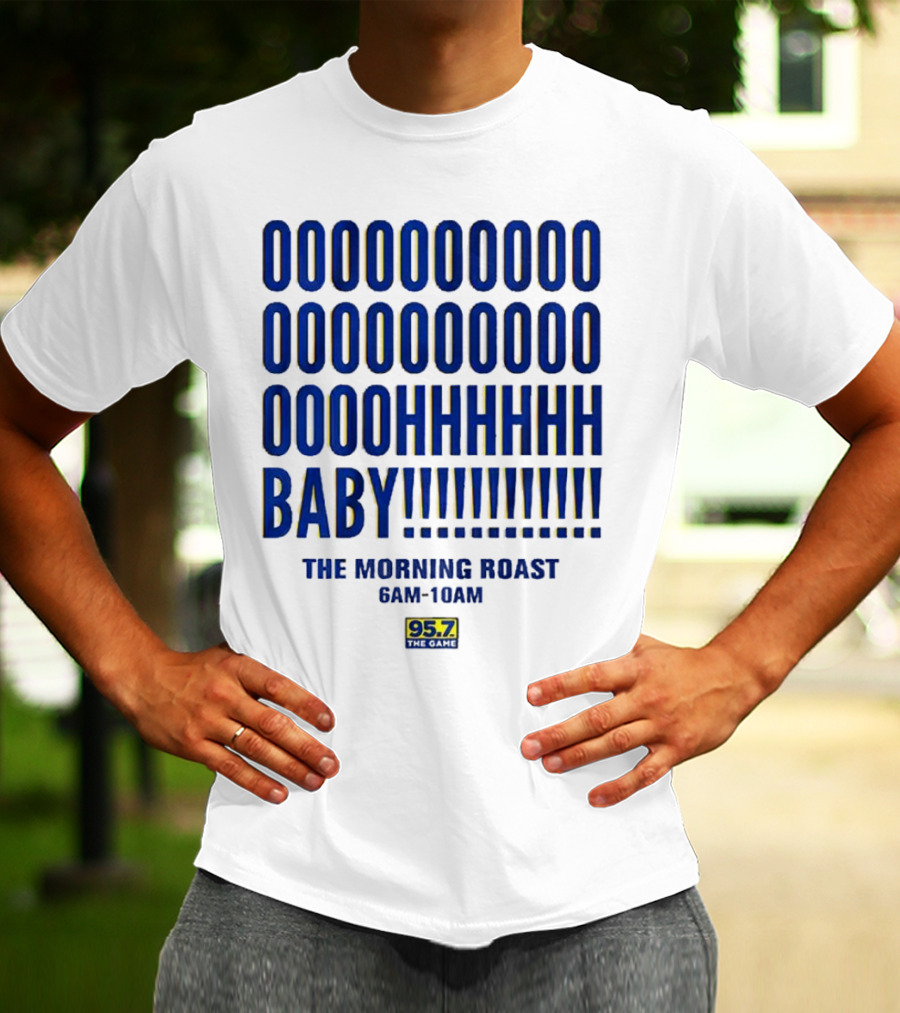 OOOOOOO OOOOOOOO OOOOHHHHH BABY The Morning Roast 6AM-10AM 95.7 The Game T-Shirt