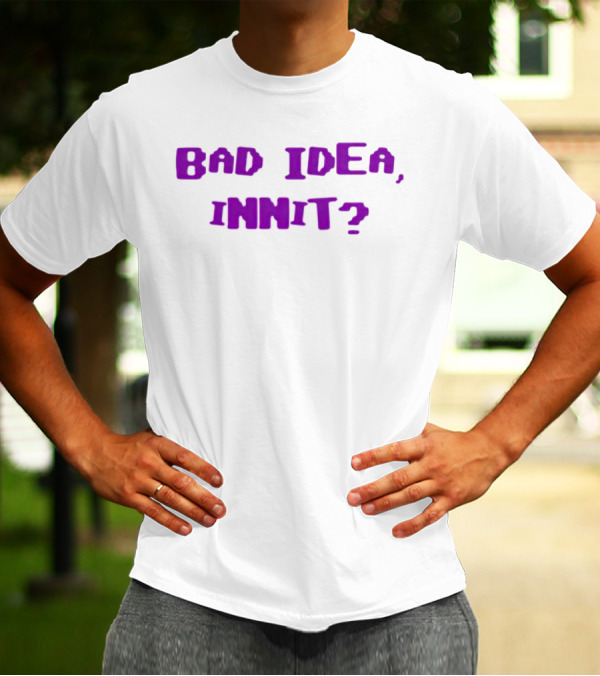 Bad Idea Innit T-Shirt