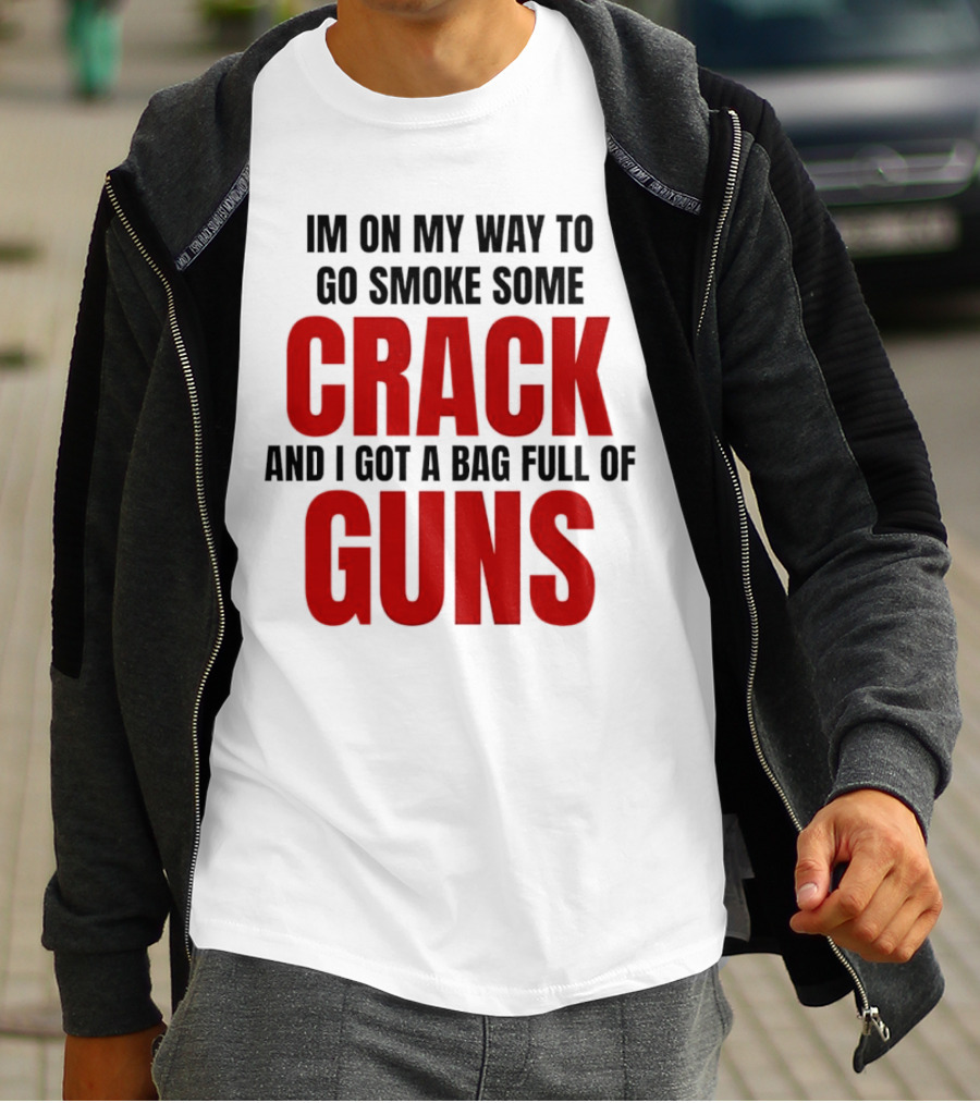 I'm On My Way To Go Smoke Some Crack And I Got A Bag Full Of Guns T-Shirt