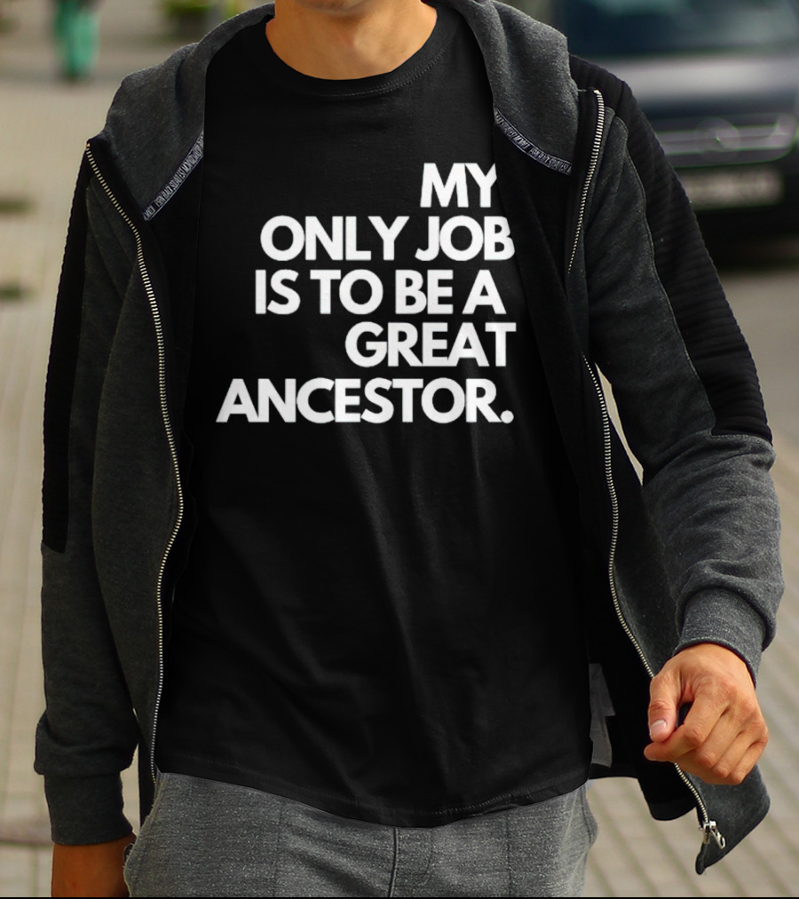 MY ONLY JOB IS TO BE A GREAT ANCESTOR T-Shirt