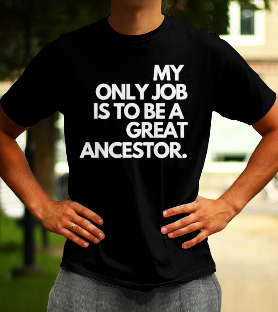 MY ONLY JOB IS TO BE A GREAT ANCESTOR T-Shirt