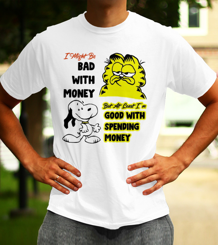 I Might Be Bad With Money Garfield And Snoopy Good With Spending Money T-Shirt