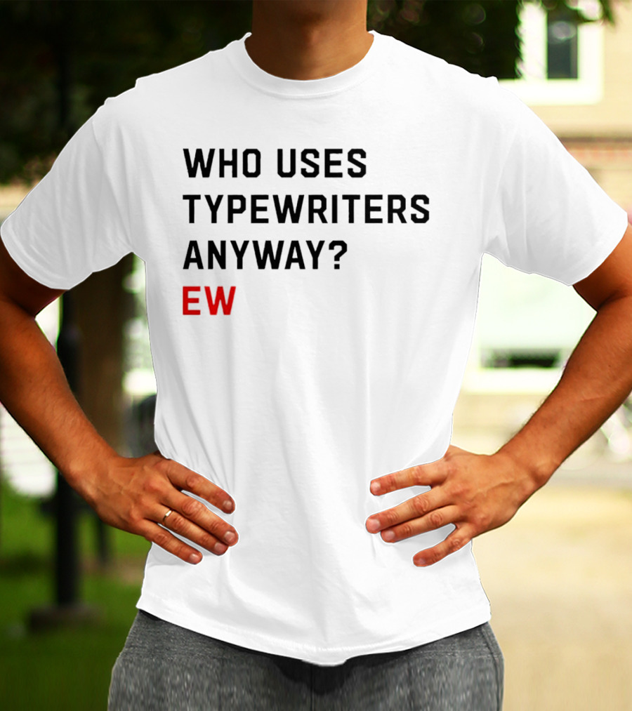 WHO USES TYPEWRITERS ANYWAY? EW T-Shirt