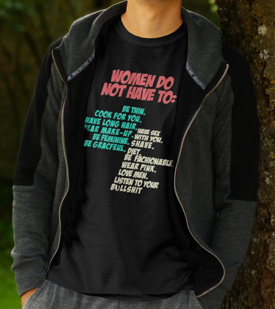 Women Do Not Have To Be Thin Cook For You Have Long Hair Wear Make-Up Be Feminine Be Graceful Be Fashionable Wear Pink Love Men Listen To Your Bullshit T-Shirt