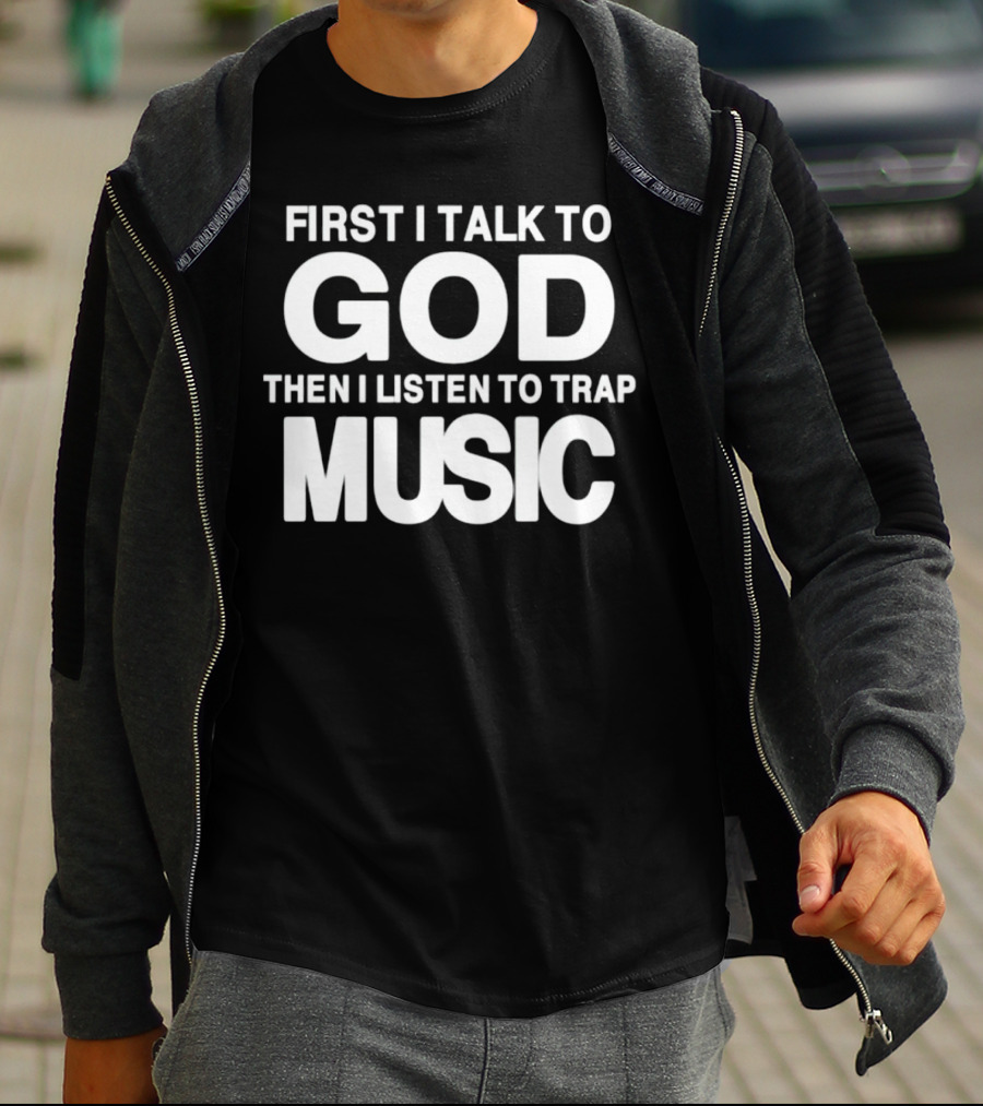 First I Talk To God Then I Listen To Trap Music Message T-Shirt