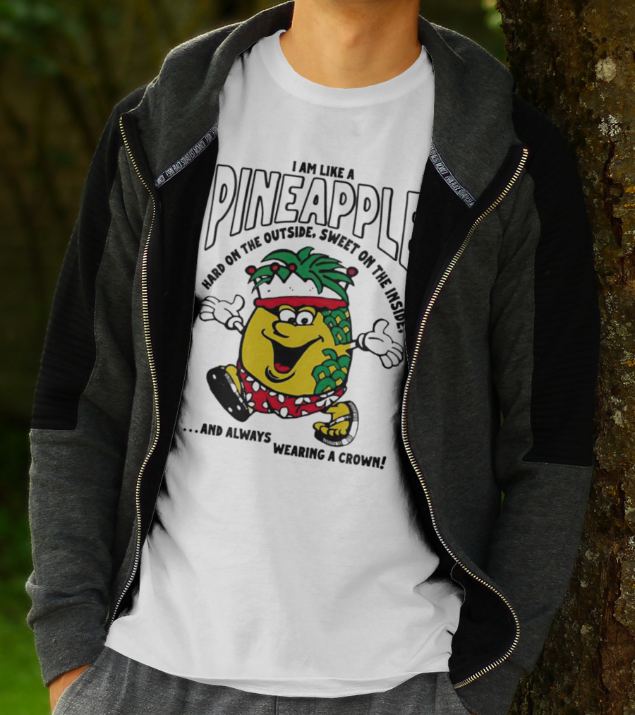 I Am Like A Pineapple Hard On The Outside Sweet On The Inside And Always Wearing A Crown T-Shirt