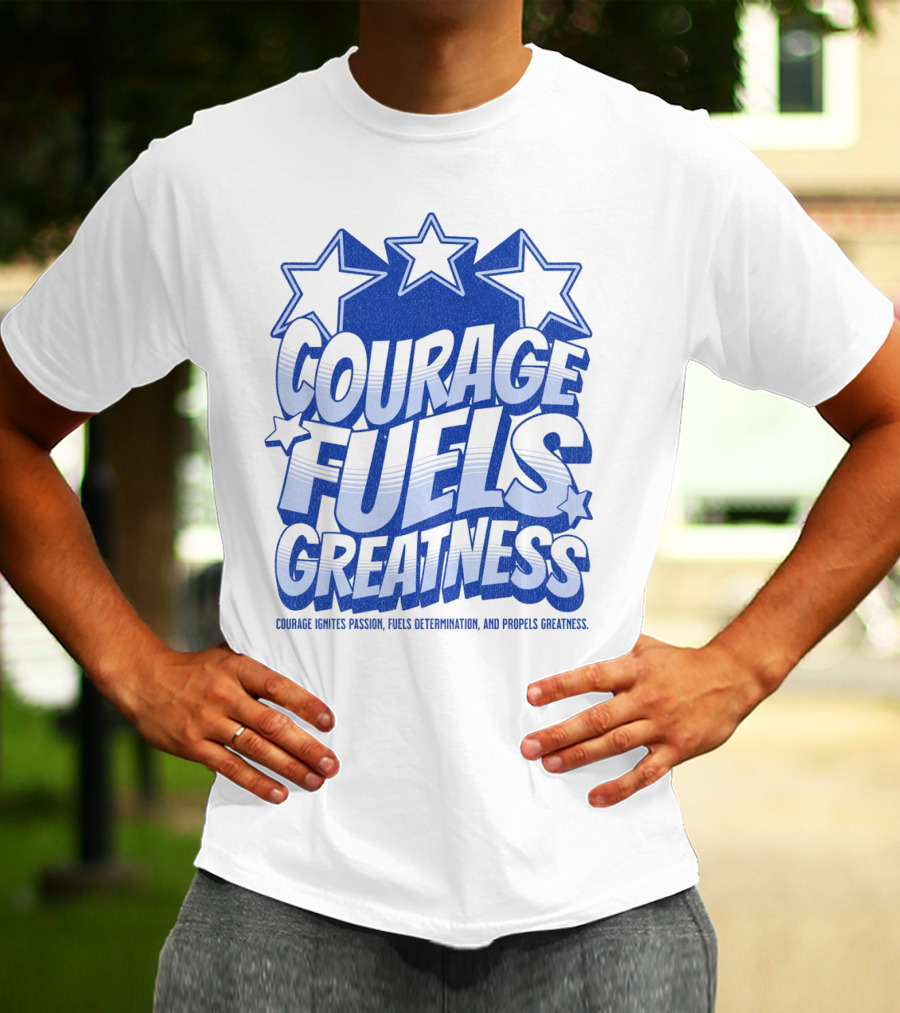 Courage Fuels Greatness Ignites Passion And Determination With Stars T-Shirt