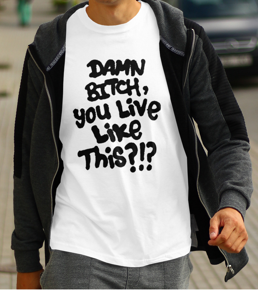 Damn Bitch You Live Like This?? T-Shirt