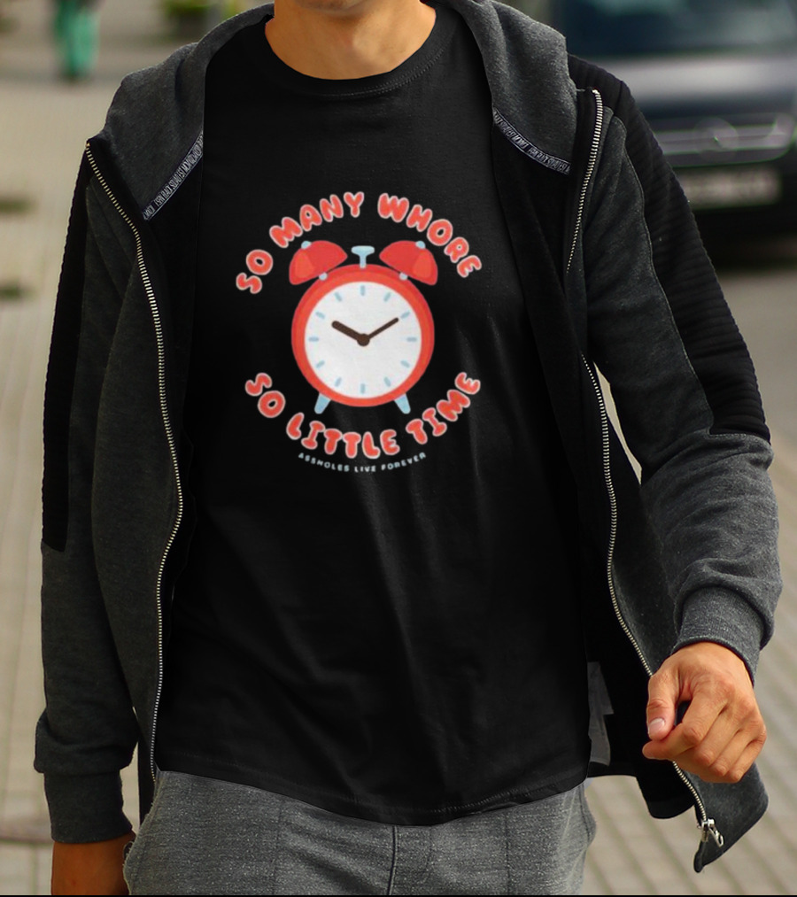 So Many Whore So Little Time Assholes Live Forever T-Shirt