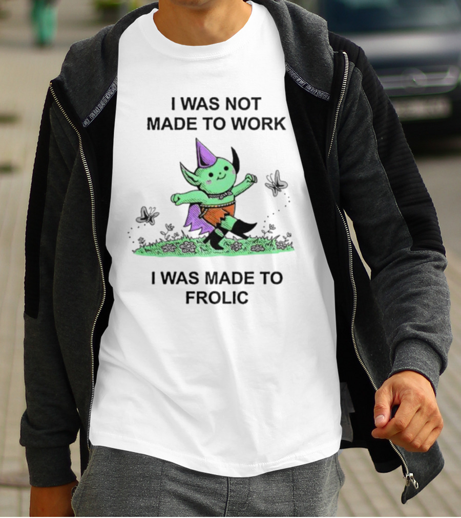 I Was Not Made To Work I Was Made To Frolic With Green Elf In Purple Hat And Orange Shorts T-Shirt