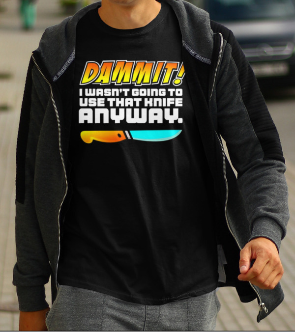 Dammit I Wasn't Going To Use That Knife Anyway Colorful Knife T-Shirt