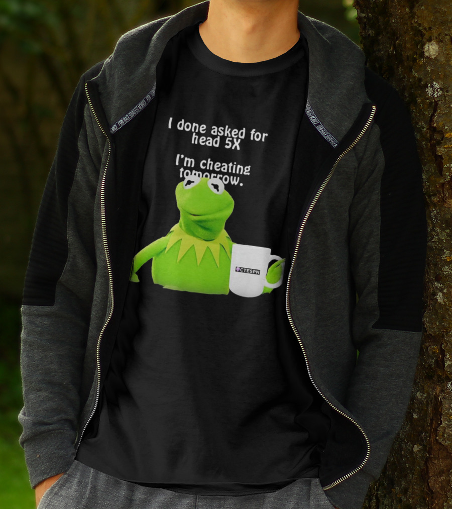 I Done Asked For Head 5X I’m Cheating Tomorrow Frog With Mug Ctespn T-Shirt