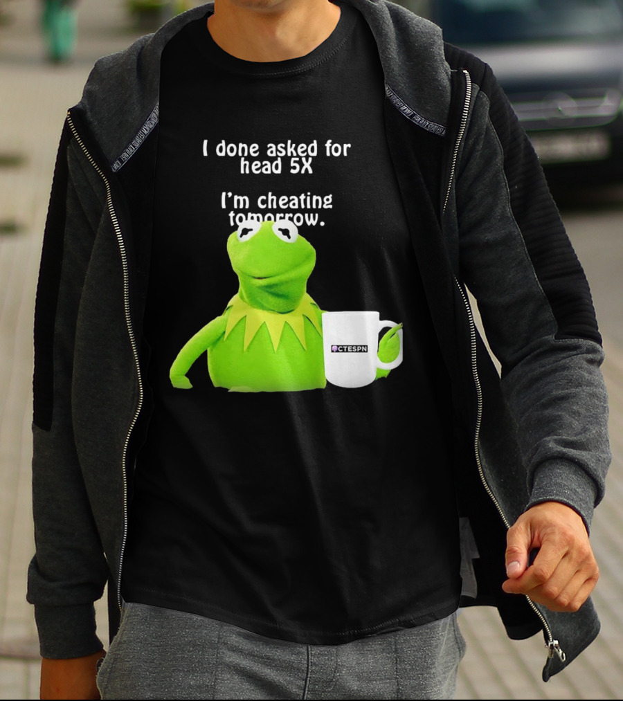 I Done Asked For Head 5X I’m Cheating Tomorrow Frog With Mug Ctespn T-Shirt