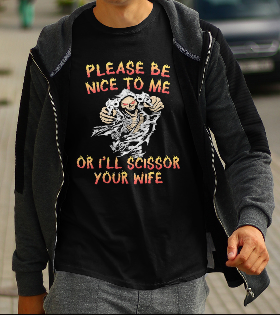 Please Be Nice To Me Or I'll Scissor Your Wife Grim Reaper Skeleton With Scissors T-Shirt