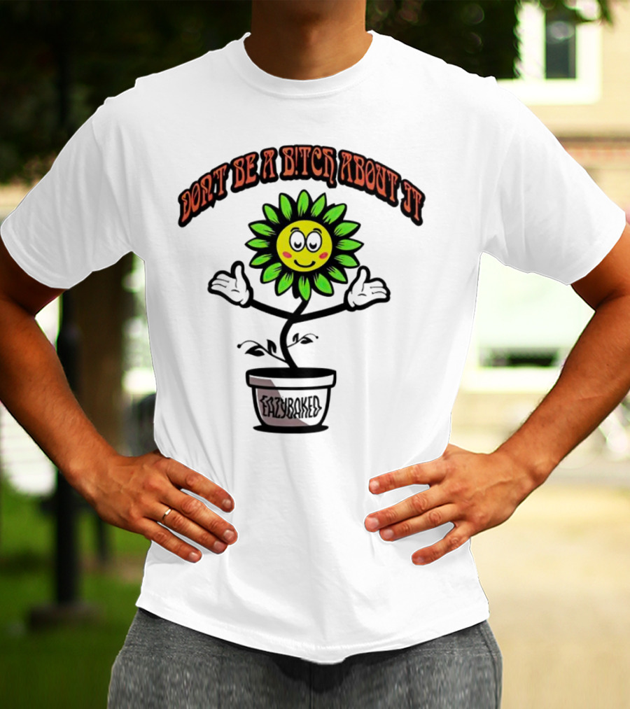 Don't Be A Bitch About It Smiling Sunflower Eazybaked Pot Plant T-Shirt