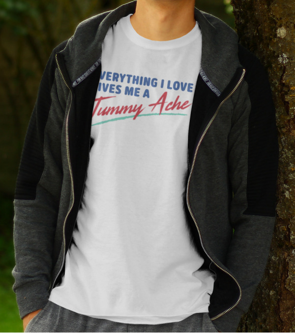 Everything I Love Gives Me A Tummy Ache T-Shirt
