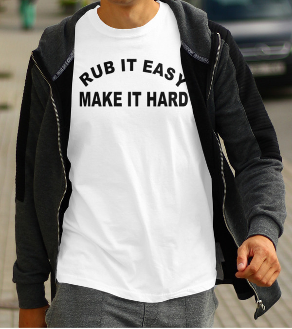 RUB IT EASY MAKE IT HARD T-Shirt