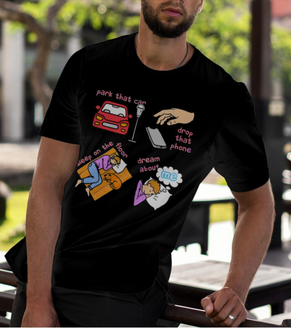 Park That Car Drop That Phone Sleep On The Floor Dream About Me T-Shirt