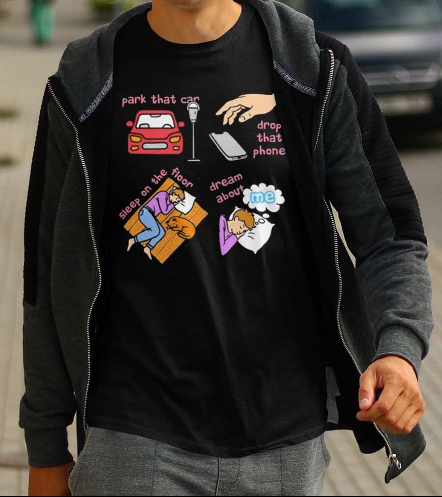 Park That Car Drop That Phone Sleep On The Floor Dream About Me T-Shirt