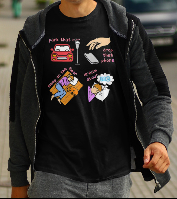Park That Car Drop That Phone Sleep On The Floor Dream About Me T-Shirt