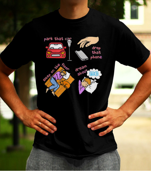 Park That Car Drop That Phone Sleep On The Floor Dream About Me T-Shirt