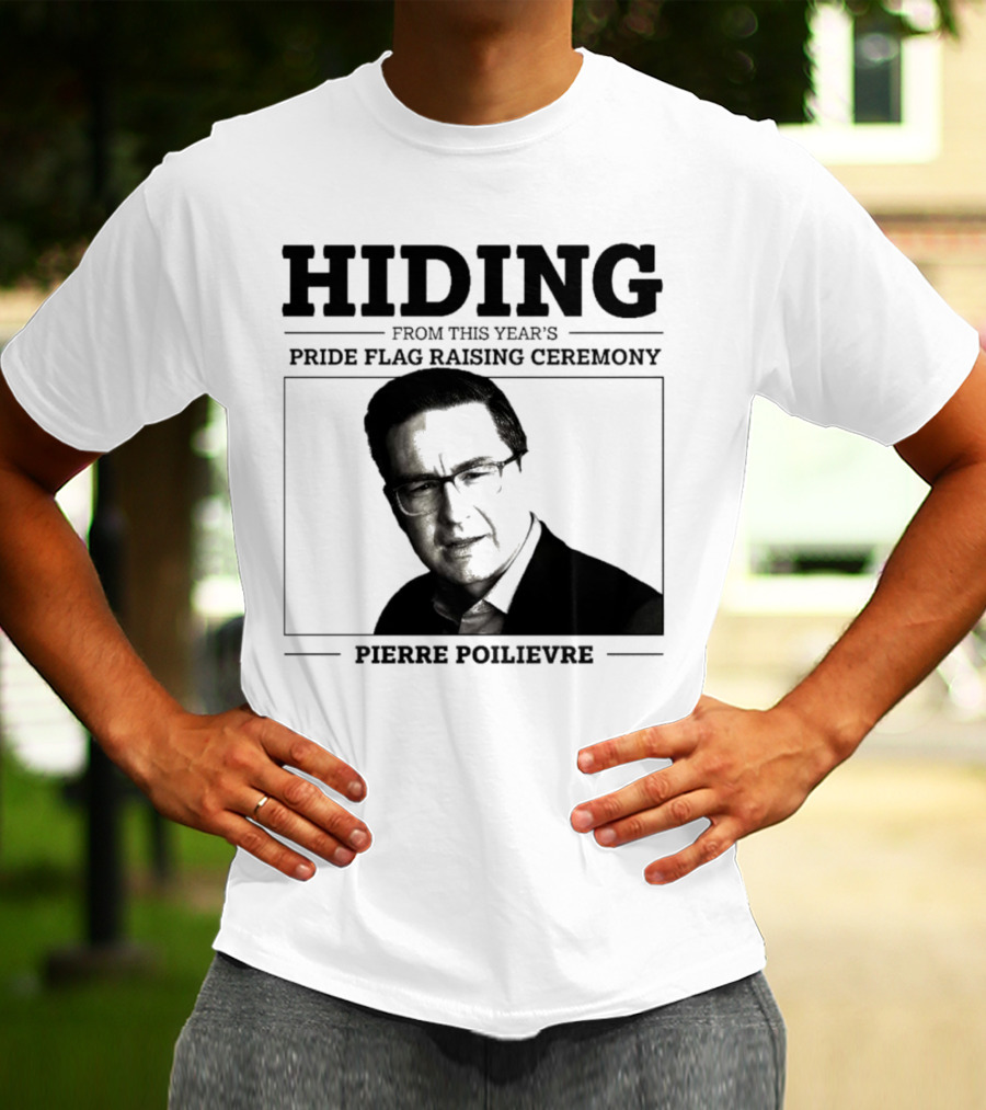 Hiding From This Year’s Pride Flag Raising Ceremony Pierre Poilievre T-Shirt