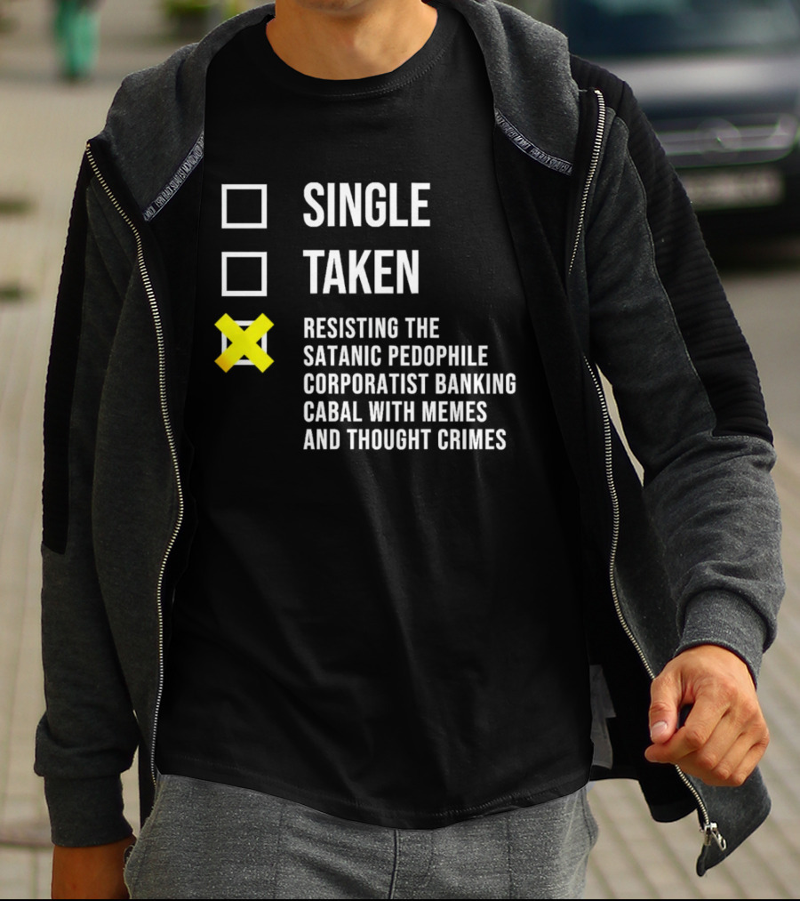 Single Taken Resisting The Satanic Pedophile Corporatist Banking Cabal With Memes And Thought Crimes T-Shirt