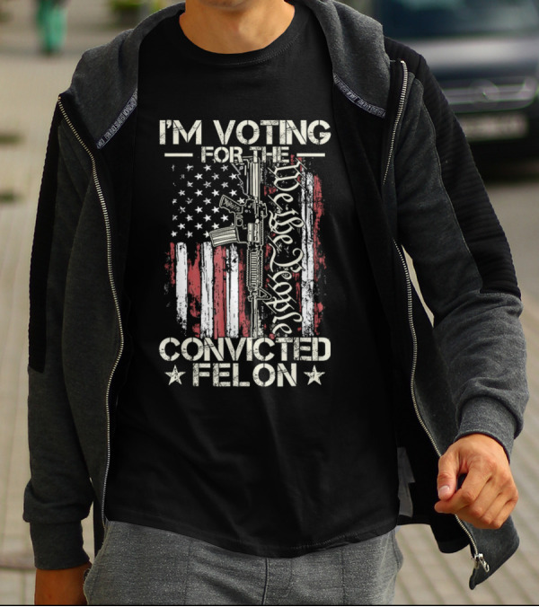 I'm Voting For The Convicted Felon We The People Gun Flag T-Shirt