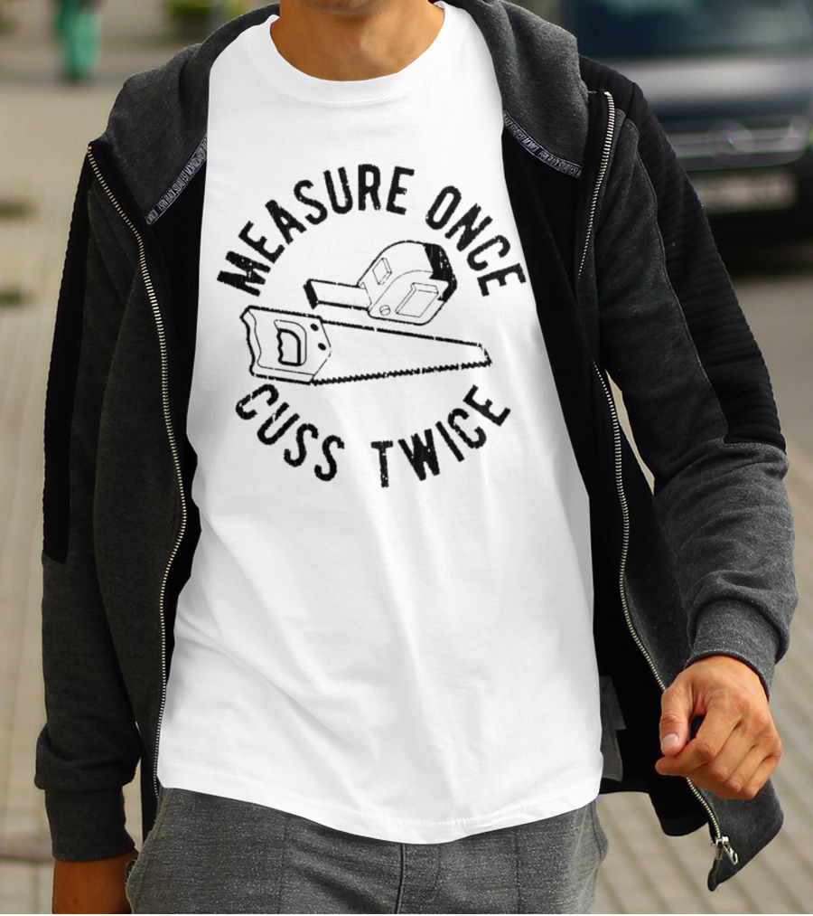 Measure Once Cuss Twice Tape Measure Saw T-Shirt