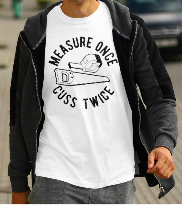 Measure Once Cuss Twice Tape Measure Saw T-Shirt
