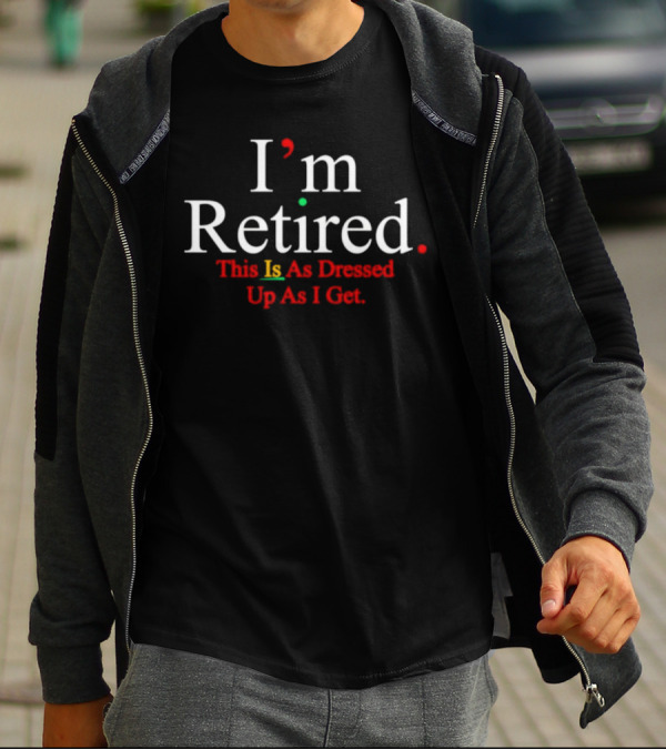 I’m Retired This Is As Dressed Up As I Get Fun Statement Graphic In White Red Green T-Shirt