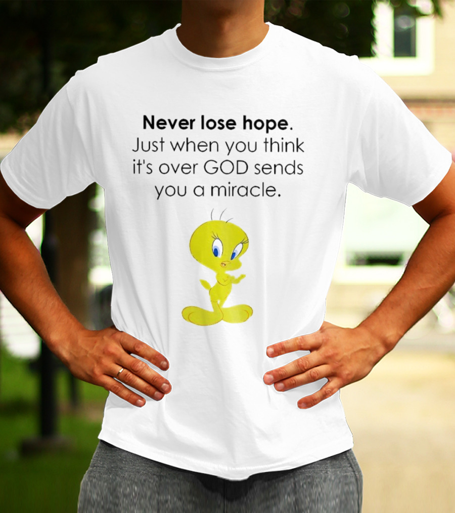 Never Lose Hope Just When You Think It's Over God Sends You A Miracle Tweety T-Shirt