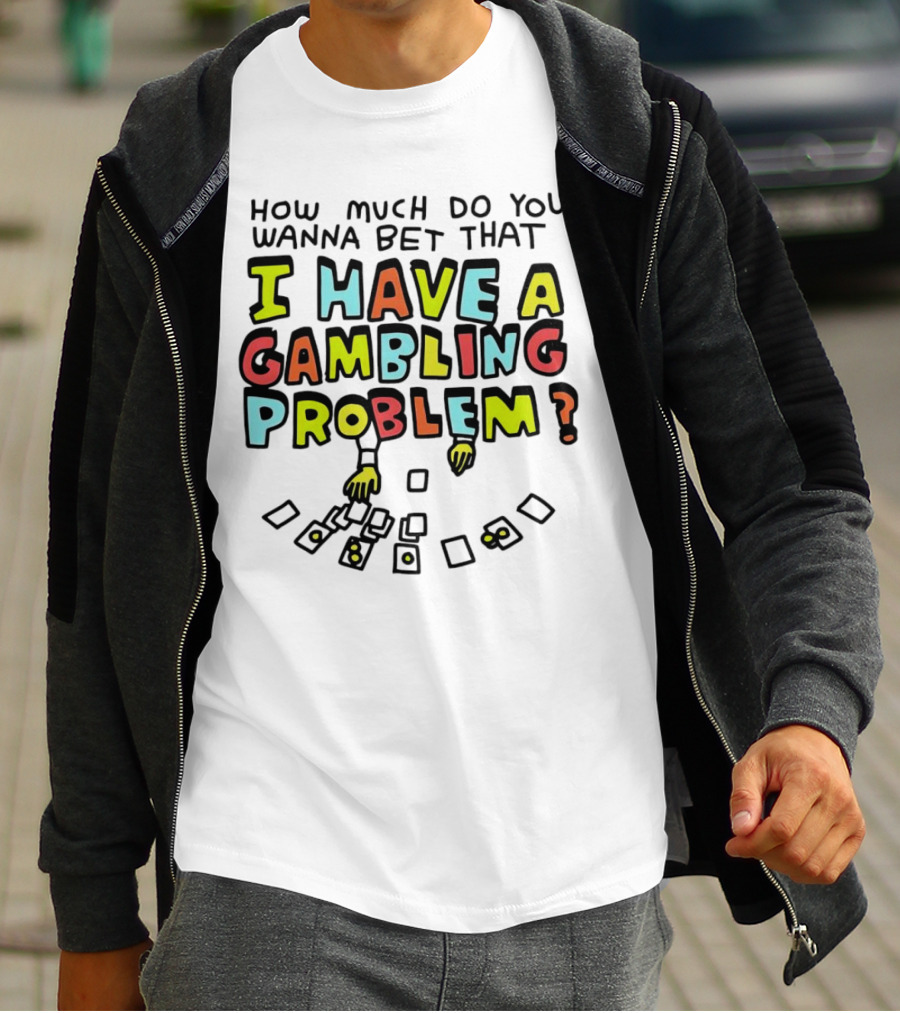 How Much Do You Wanna Bet That I Have A Gambling Problem Cards And Chips T-Shirt