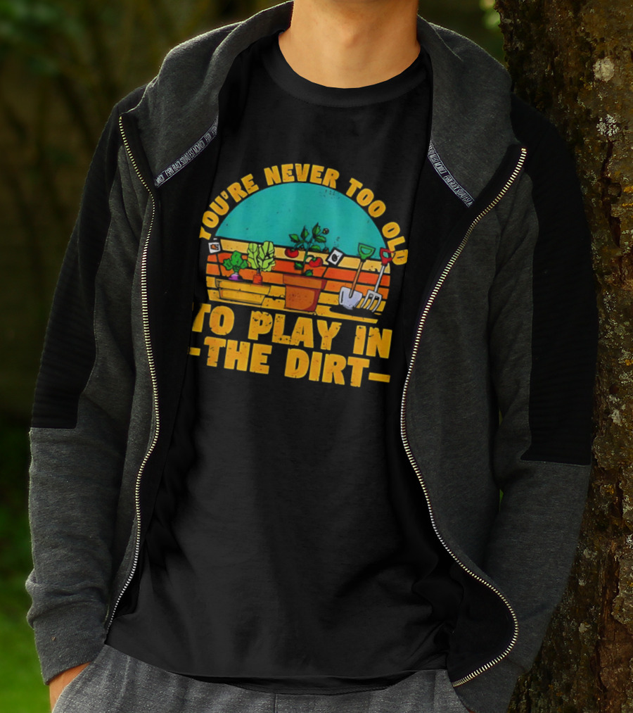 You’re Never Too Old To Play In The Dirt Vintage Gardening Tools And Plants T-Shirt