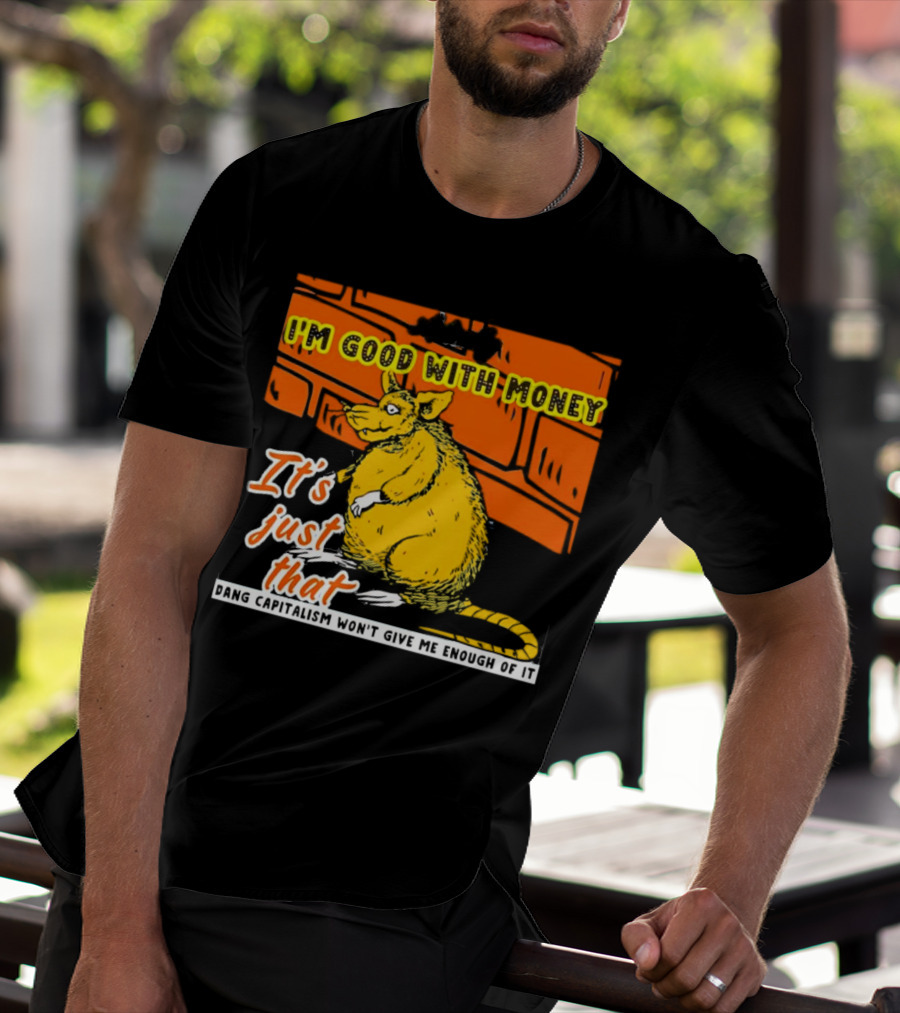 I'm Good With Money It's Just That Dang Capitalism Won't Give Me Enough Of It T-Shirt