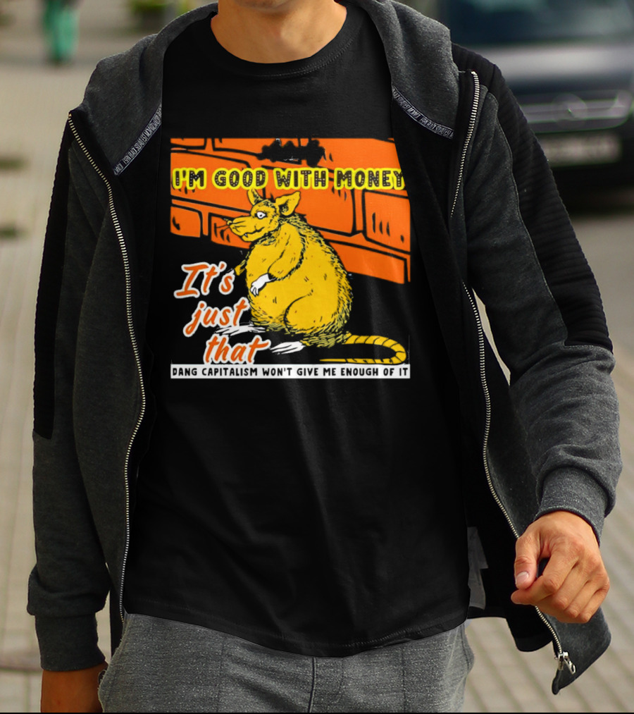 I'm Good With Money It's Just That Dang Capitalism Won't Give Me Enough Of It T-Shirt