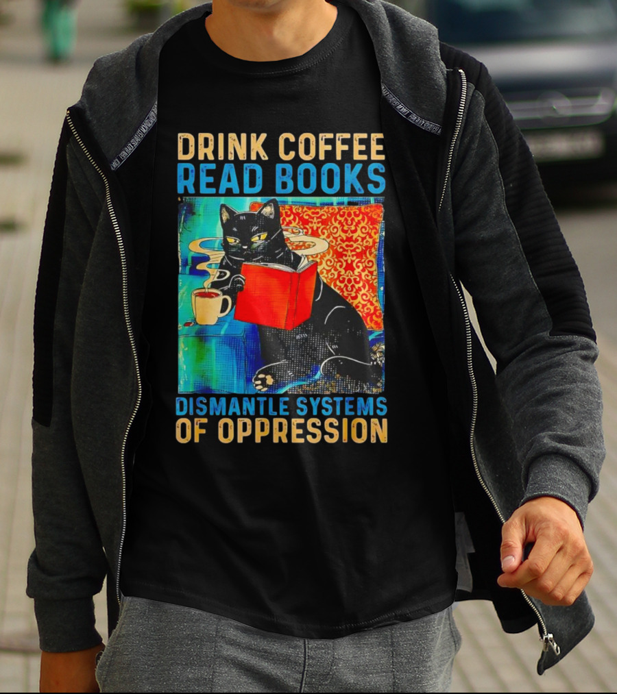 Drink Coffee Read Books Black Cat Dismantle Systems Of Oppression T-Shirt