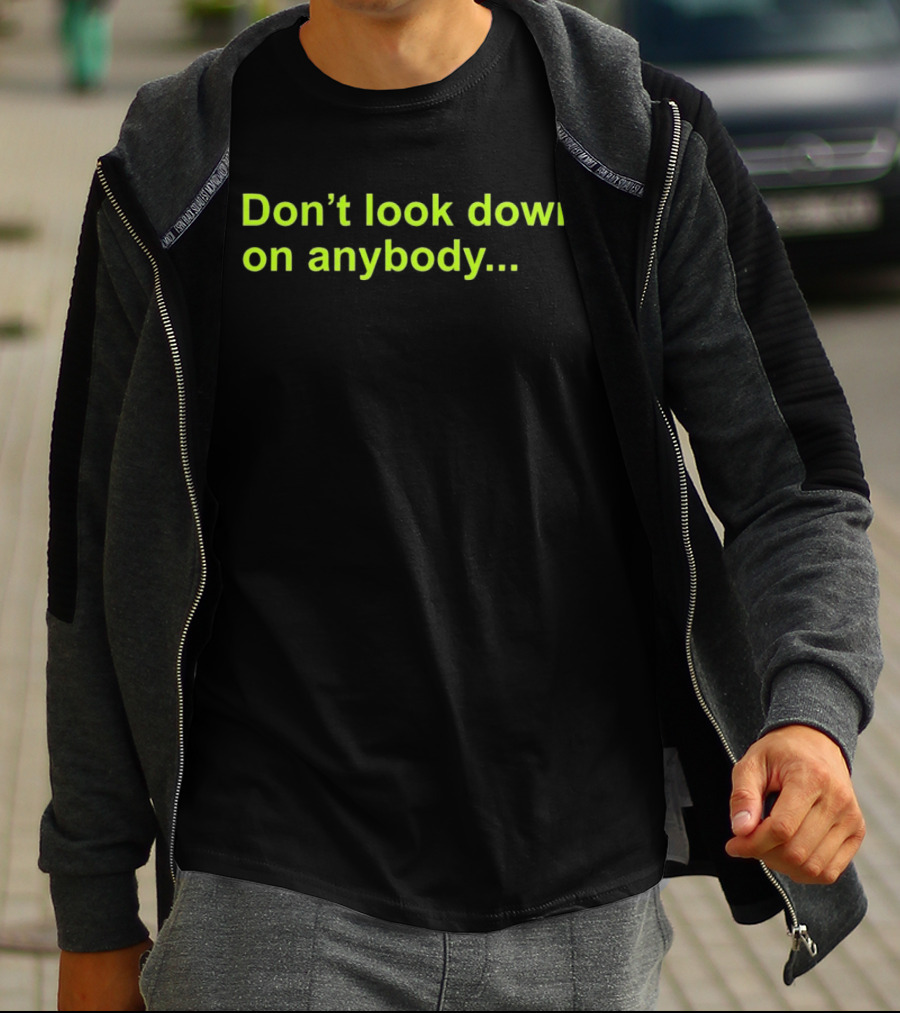 Don’t Look Down On Anybody Inspirational Message T-Shirt