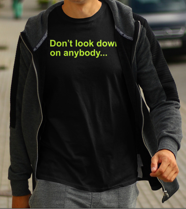 Don’t Look Down On Anybody Inspirational Message T-Shirt