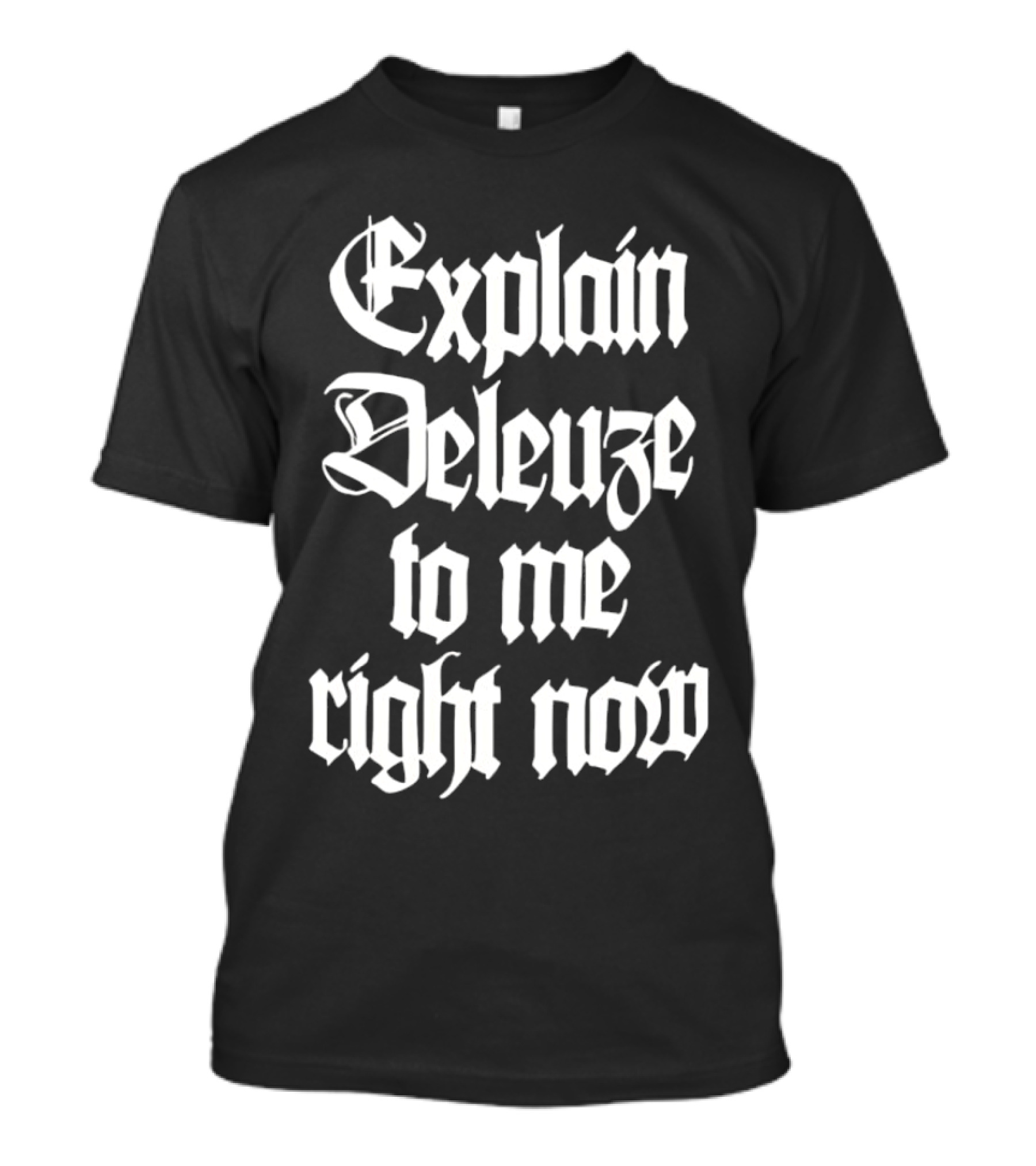 Explain Deleuze to Me Right Now Gothic Font T-Shirt 