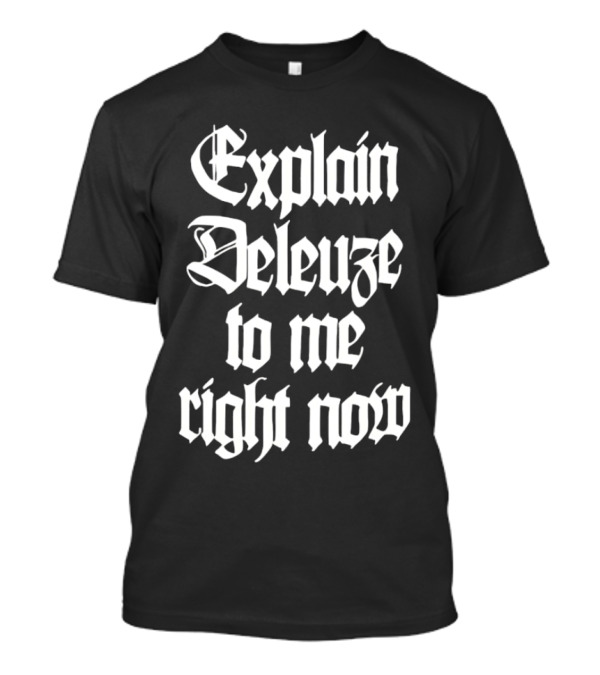 Explain Deleuze to Me Right Now Gothic Font T-Shirt Explain Deleuze to Me Right Now Gothic Font T-Shirt