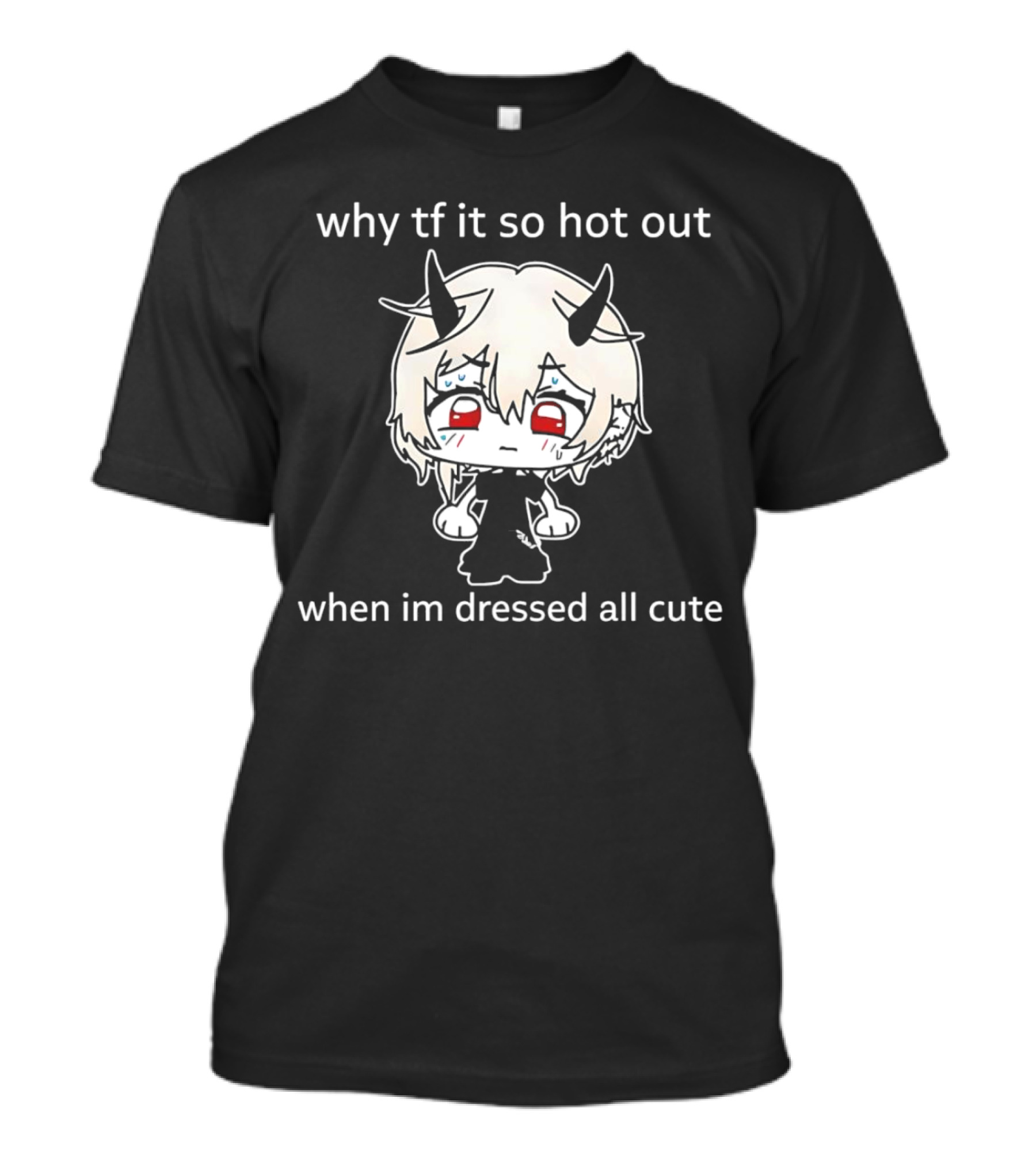 why tf it so hot out when im dressed all cu...T-Shirt 