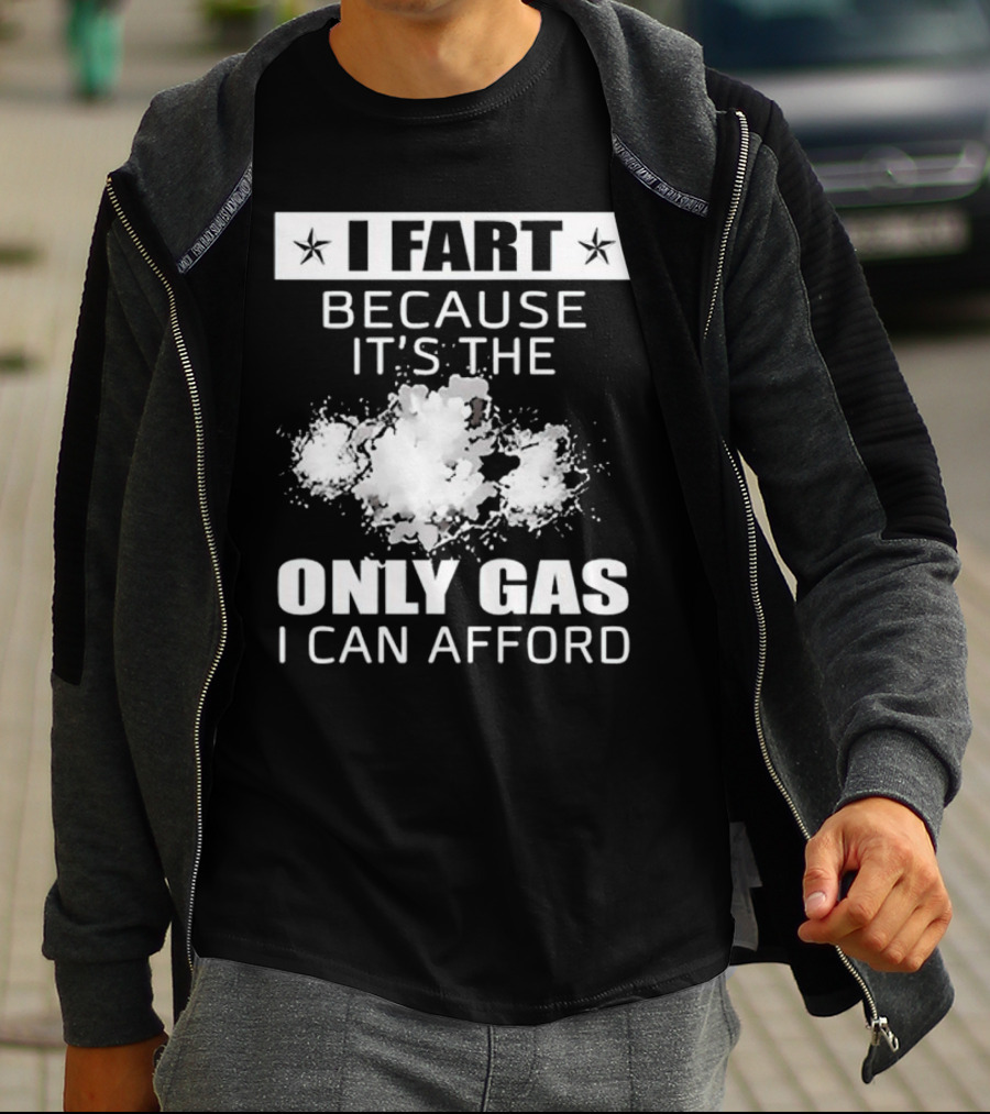 I Fart Because It's The Only Gas I Can Afford Explosive Humor T-Shirt