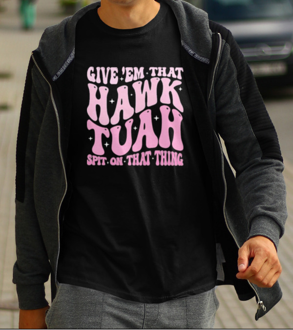 Give ’Em That Hawk Tuah Spit On That Thing T-Shirt
