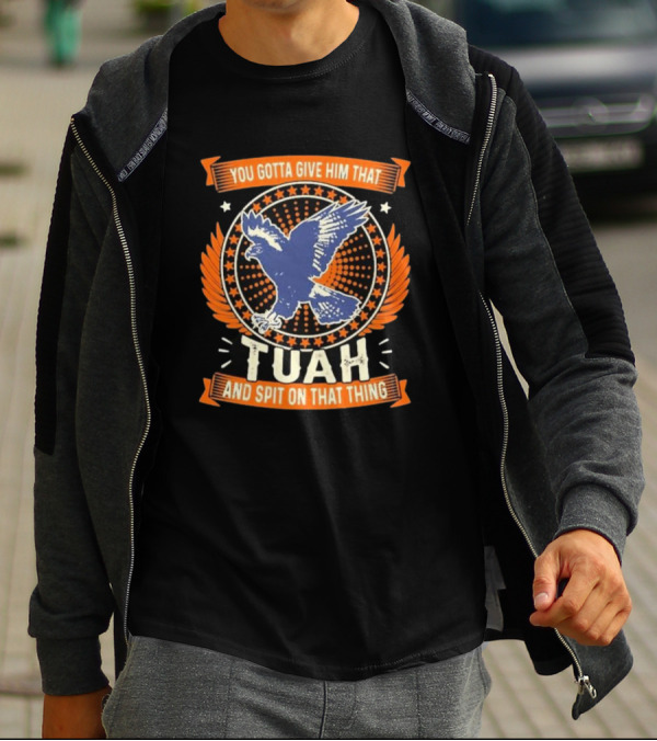 You Gotta Give Him That Tuah And Spit On That Thing Eagle Emblem T-Shirt