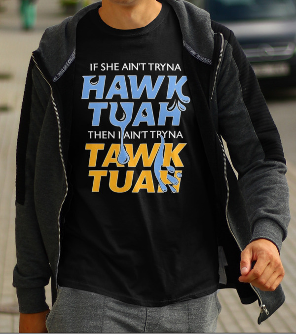 If She Ain’t Tryna Hawk Tuah Then I Ain’t Tryna Tawk Tuah T-Shirt