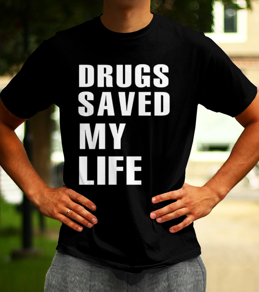 Drugs Saved My Life T-Shirt