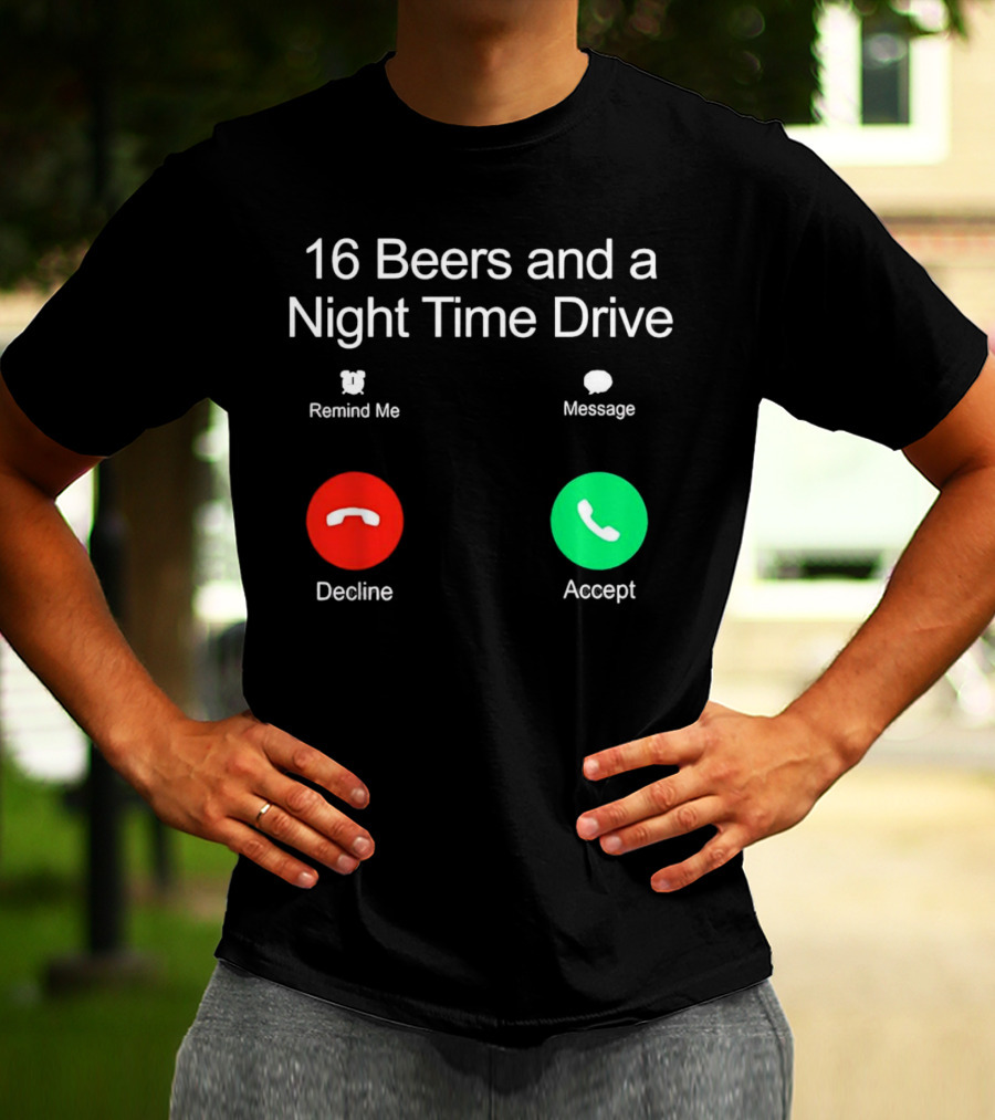 16 Beers And A Night Time Drive Accept Decline Call T-Shirt