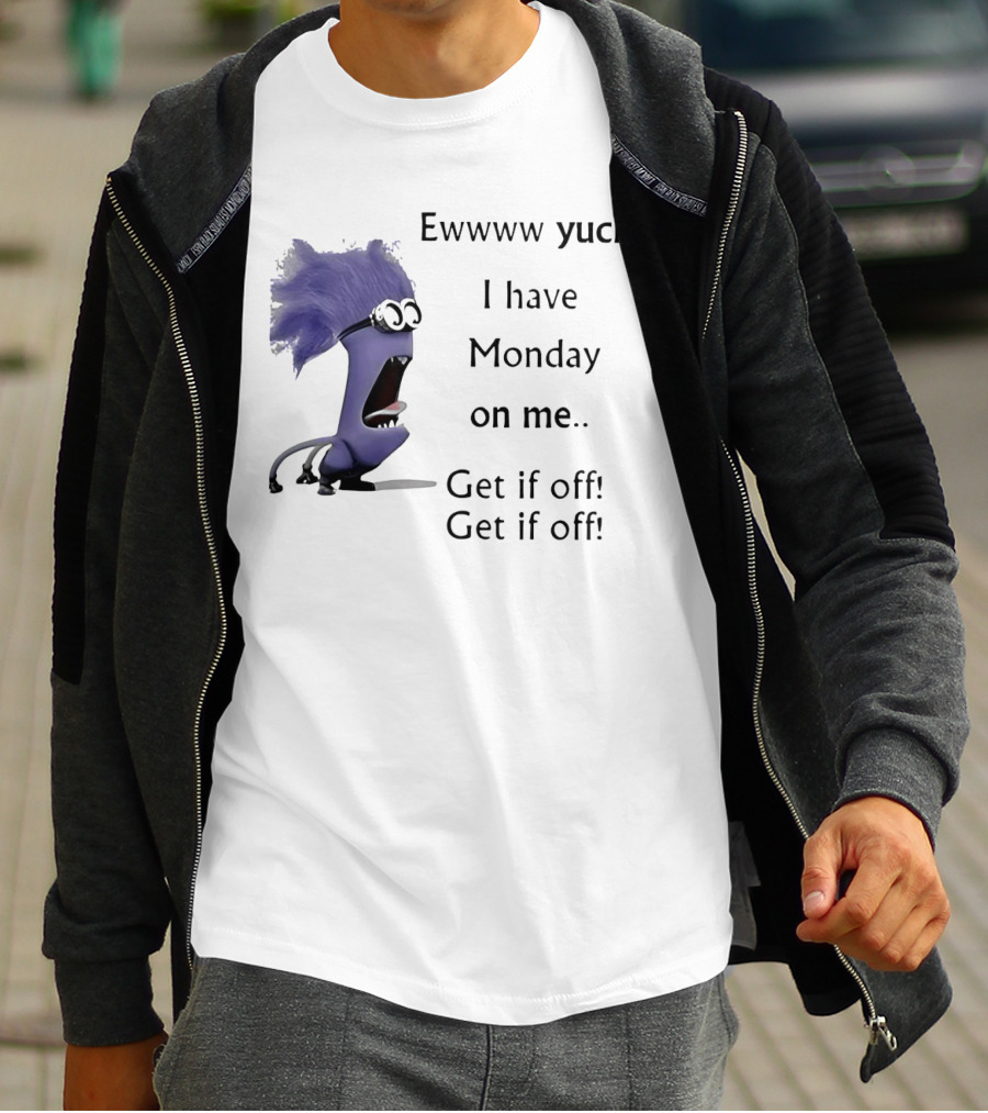 Ewww Yuck Evil Minion I Have Monday On Me Get It Off Get It Off T-Shirt